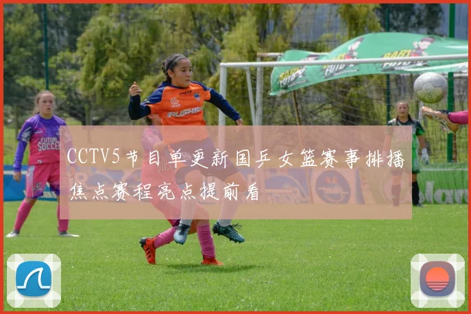 CCTV5节目单更新国乒女篮赛事排播焦点赛程亮点提前看