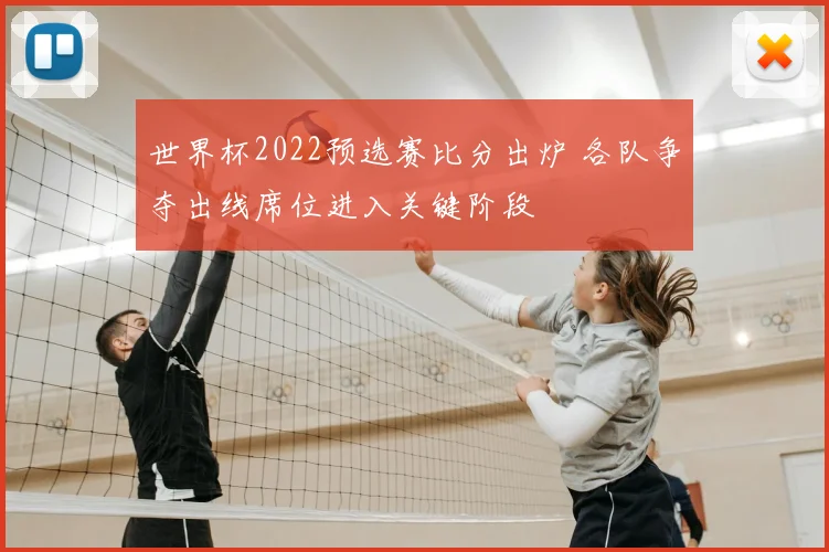 世界杯2022预选赛比分出炉 各队争夺出线席位进入关键阶段