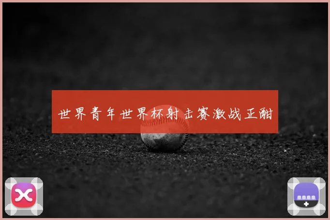 世界青年世界杯射击赛激战正酣