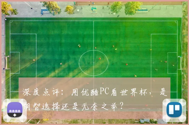 深度点评：用优酷PC看世界杯，是明智选择还是无奈之举？
