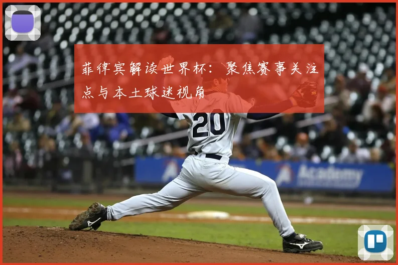 菲律宾解读世界杯：聚焦赛事关注点与本土球迷视角