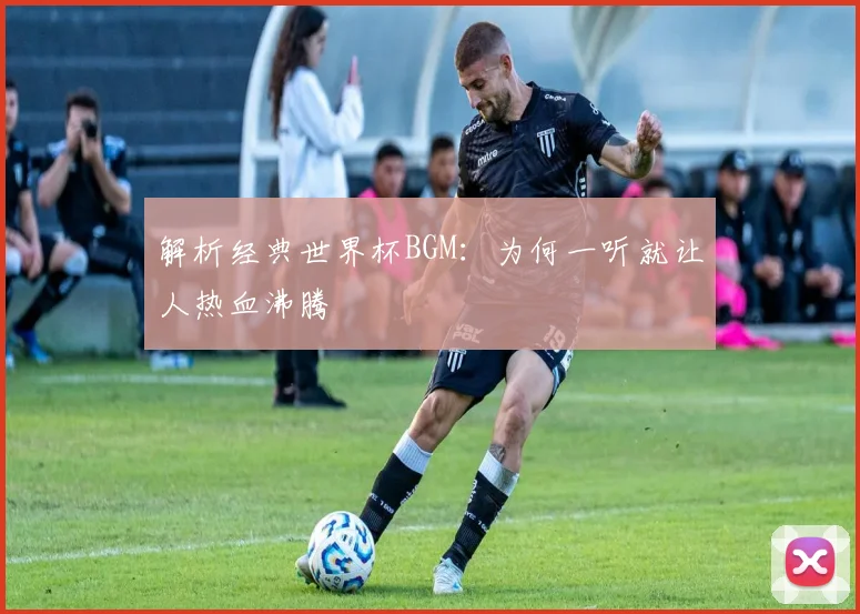 解析经典世界杯BGM:为何一听就让人热血沸腾