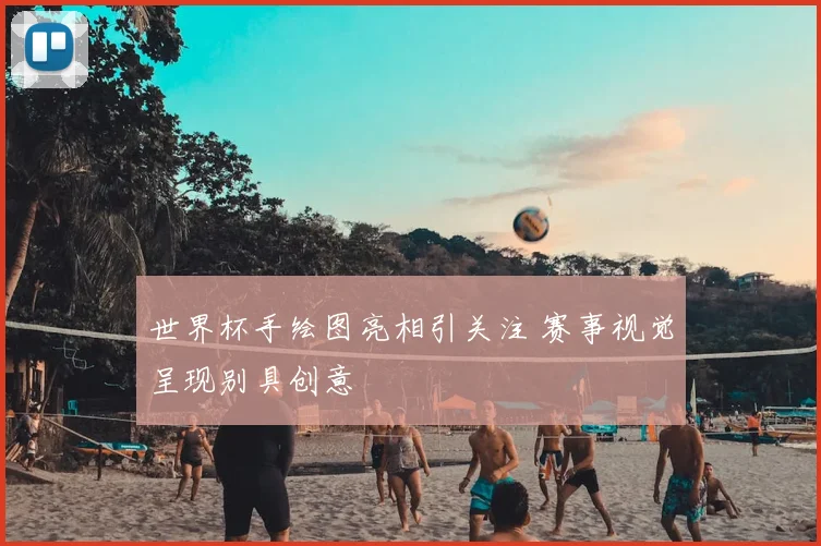 世界杯手绘图亮相引关注 赛事视觉呈现别具创意
