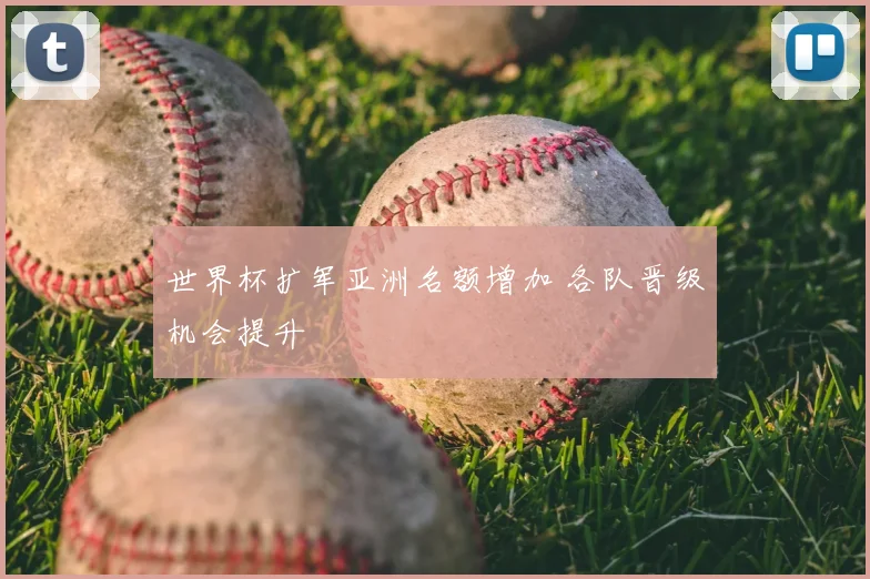 世界杯扩军亚洲名额增加 各队晋级机会提升