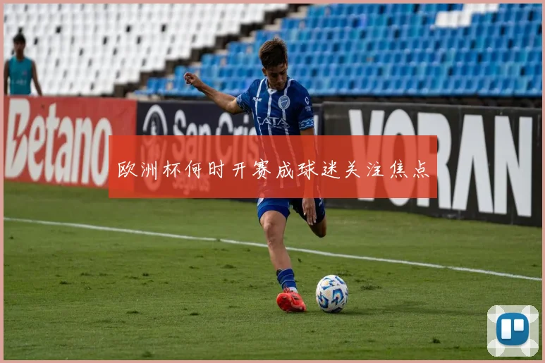 欧洲杯何时开赛成球迷关注焦点