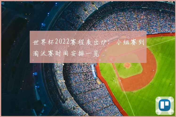 世界杯2022赛程表出炉：小组赛到淘汰赛时间安排一览