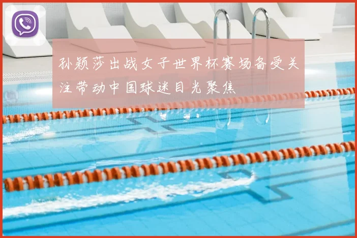孙颖莎出战女子世界杯赛场备受关注带动中国球迷目光聚焦