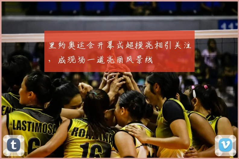 里约奥运会开幕式超模亮相引关注，成现场一道亮丽风景线
