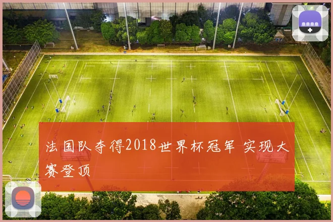 法国队夺得2018世界杯冠军 实现大赛登顶